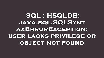 SQL : HSQLDB: java.sql.SQLSyntaxErrorException: user lacks privilege or object not found