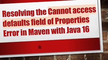 Resolving the Cannot access defaults field of Properties Error in Maven with Java 16