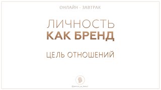 ЦЕЛЬ ОТНОШЕНИЙ | ОНЛАЙН-ЗАВТРАК | ЛИЧНОСТЬ УРОВНЯ БРЕНД