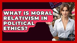 What Is Moral Relativism In Political Ethics? - The Ethical Compass