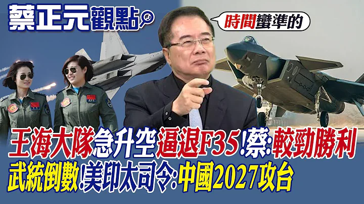 【蔡正元观点】王海大队紧急升空逼退F35!蔡:中国较劲胜利!武统倒数!美印太司令:中国解放军2027年攻台|【全球大视野】@Global_Vision - 天天要闻