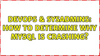 DevOps & SysAdmins: How to determine why MySQL is crashing?