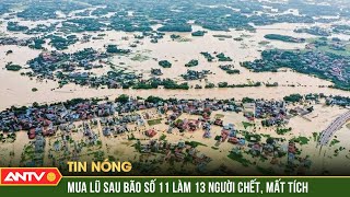 13 người chết và mất tích do mưa lũ sau bão số 11 | ANTV