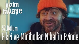 Fikri Ve Minibollar, Nihalin Evinde - Bizim Hikaye 52. Bölüm