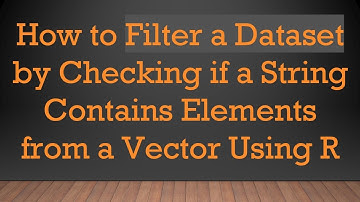 How to Filter a Dataset by Checking if a String Contains Elements from a Vector Using R