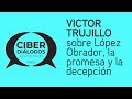 Víctor Trujillo sobre López Obrador, la promesa y la decepción