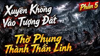 Phần 5 | Xuyên Không Vào Tượng Đất, Thờ Phụng Thành Thần Linh | Coi TV