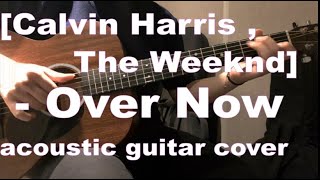 'Calvin Harris,The Weeknd - Over Now' \/acoustic guitar cover