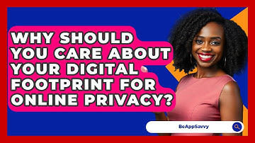 Why Should You Care About Your Digital Footprint For Online Privacy? - Be App Savvy