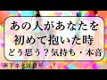 【下ネタにご注意】あの人はあなたを初めて抱いた時、どう思うのか？どう思ったのか？エグい大人向けなところを深堀。細密リーディング！見た時がタイミング。【恋愛タロット占い】