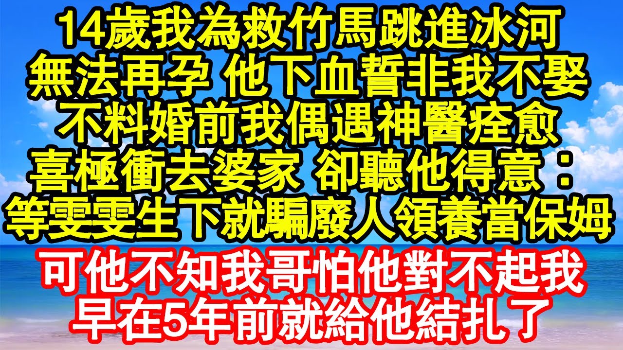 14歲我為救竹馬跳進冰河，無法再孕 他下血誓非我不娶，不料婚前我偶遇神醫痊愈，喜極衝去婆家 卻聽他得意：等雯雯生下就騙廢人領養當保姆，可他早在5年前就結扎了 真情故事會|老年故事|情感需求|養老|家庭