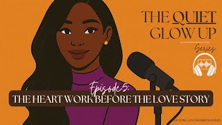 The Quiet Glow Up Series EP 5: The Heart Work Before The Love Story 🎧✨