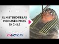 El misterio tras las MOMIAS EGIPCIAS en Chile - CHV Noticias