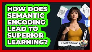 How Does Semantic Encoding Lead To Superior Learning? - Ultimate Study Hacks