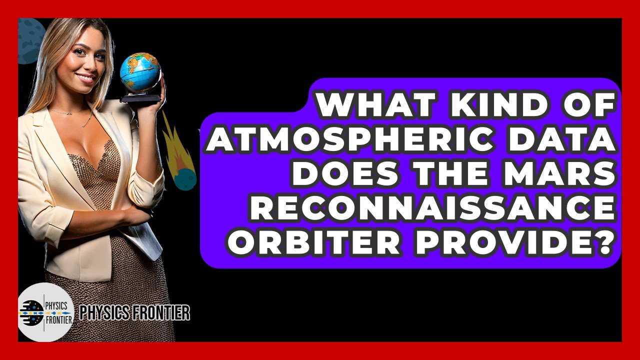 What Kind Of Atmospheric Data Does The Mars Reconnaissance Orbiter Provide? - Physics Frontier