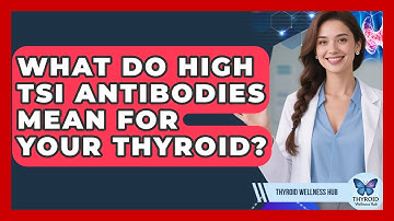 What Do High TSI Antibodies Mean For Your Thyroid? - Thyroid Wellness Hub