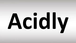 How to Pronounce Acidly