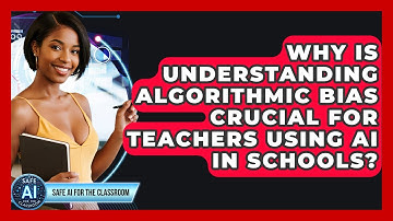 Why Is Understanding Algorithmic Bias Crucial For Teachers Using AI In Schools?