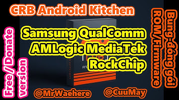 CRB Android Kitchen 3.2.5F - bung-đóng gói ROM-FIRMWARE Samsung-MediaTek-QualComm-AMLogic-RockChip