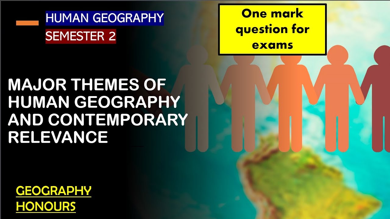 MAJOR THEMES OF HUMAN GEOGRAPHY AND CONTEMPORARY RELEVANCEHUMAN