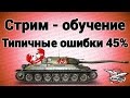 Стрим-обучение - Типичные ошибки 45%-ного игрока