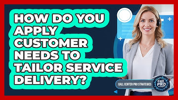 How Do You Apply Customer Needs To Tailor Service Delivery?