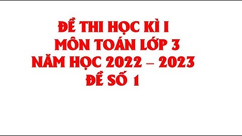 TOÁN LỚP 3: ĐỀ THI CUỐI HỌC KÌ 1 NĂM HỌC 2022 - 2023  (HAY NHẤT)