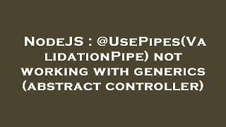 NodeJS : @UsePipes(ValidationPipe) not working with generics (abstract controller)