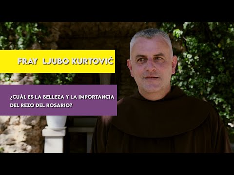 Fray Ljubo Kurtović - ¿Cuál es la belleza y la importancia del rezo del rosario?