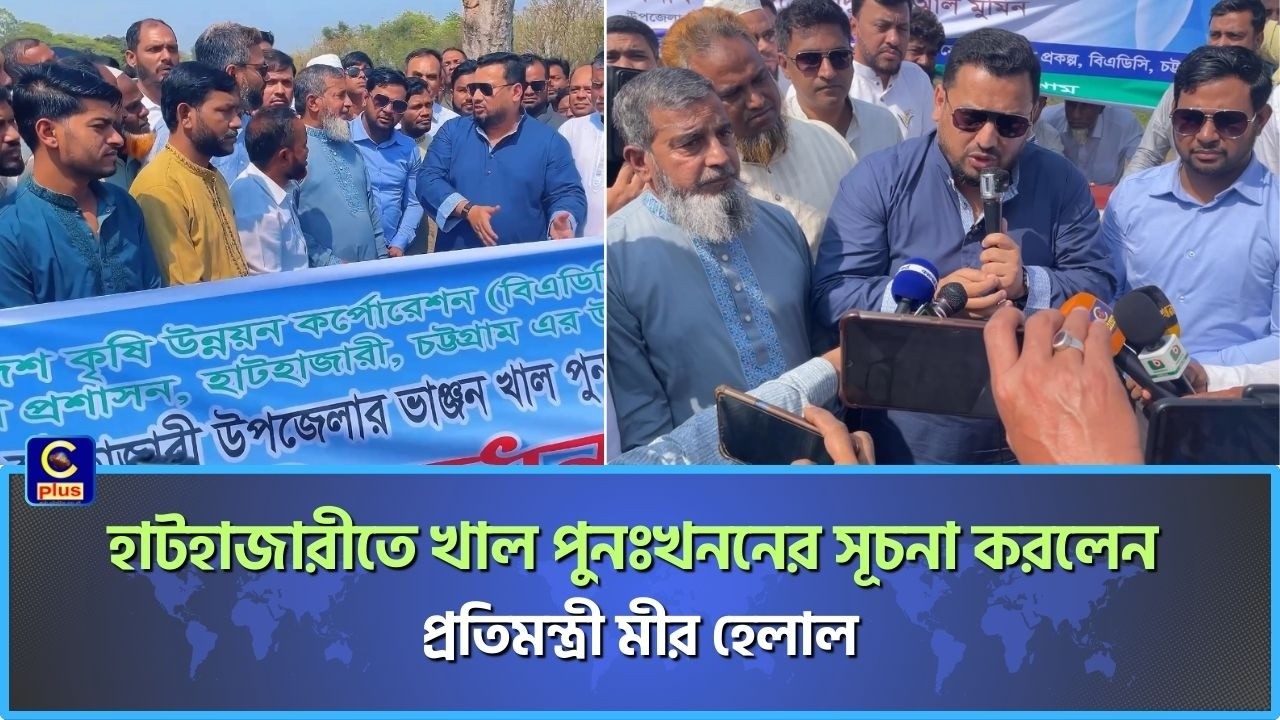 হাটহাজারীতে খাল পুনঃখননের সূচনা করলেন প্রতিমন্ত্রী মীর হেলাল | Cplus
