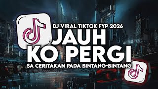 DJ JAUH KO PERGI (SA CERITAKAN PADA BINTANG BINTANG) FULL SONG VIRAL FYP TIKTOK TERBARU 2026