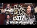 Your Mom's House Podcast - Ep. 472 w/ Whitney Cummings