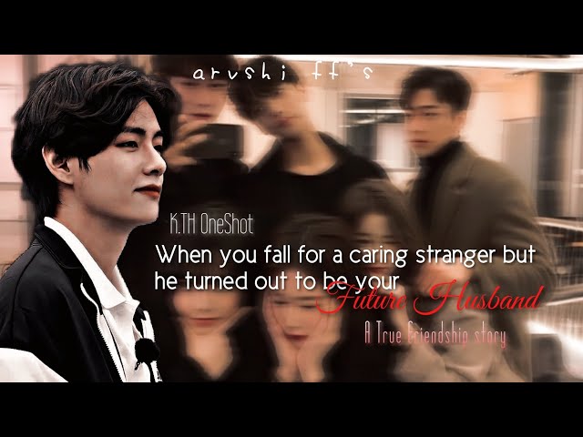 KTH OneShot|| When you fall for a caring stranger but he turned out to be your future husband