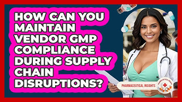 How Can You Maintain Vendor GMP Compliance During Supply Chain Disruptions?