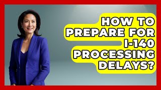 How To Prepare For I-140 Processing Delays? - US Citizenship Immigration Guide