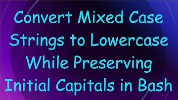 Convert Mixed Case Strings to Lowercase While Preserving Initial Capitals in Bash
