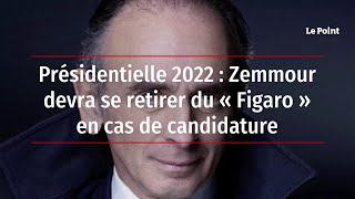 Présidentielle 2022 : Zemmour devra se retirer du « Figaro » en cas de candidature