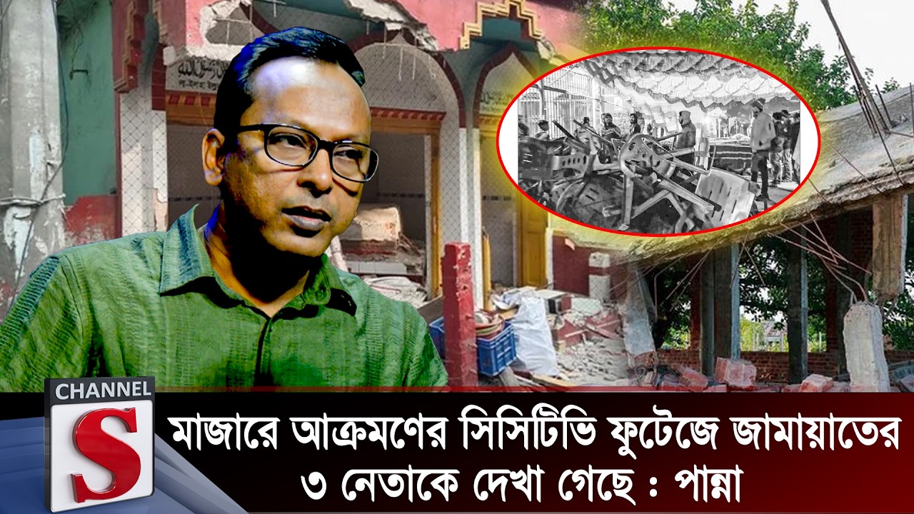 মাজারে আক্রমণের সিসিটিভি ফুটেজে জামায়াতের ৩ নেতাকে দেখা গেছে: পান্না | Panna | Channel S