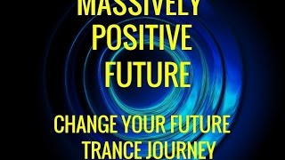 Guided Trance Journey Change The Future--Massively Positive Future Hypnosis
