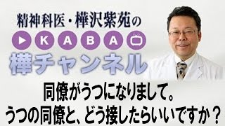 同僚がうつになりまして。　うつの同僚と、どう接したらいいですか？　【精神科医・樺沢紫苑】
