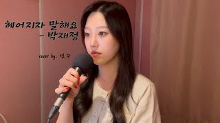 헤어지자 말해요💔-박재정 (cover by. 연 수)