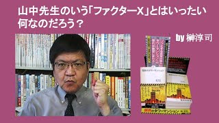 山中先生のいう「ファクターX」とはいったい何なのだろう？　by 榊淳司