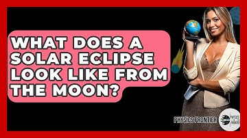 What Does A Solar Eclipse Look Like From The Moon? - Physics Frontier