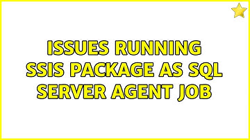 Issues running SSIS package as SQL Server Agent job (2 Solutions!!)