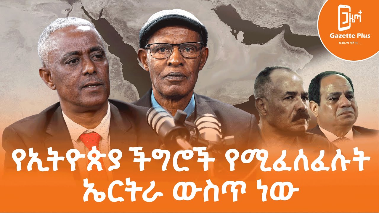 የኢትዮጵያ ችግሮች የሚፈለፈሉት ኤርትራ ውስጥ ነው | አቶ በየነ ገብራይ | ጋዜጣ ፕላስ | ቮድካስት |