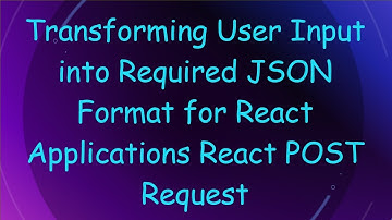 Transforming User Input into Required JSON Format for React Applications React POST Request