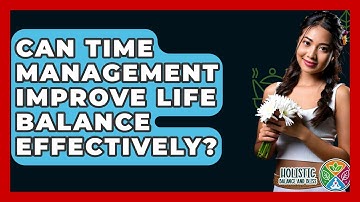 Can Time Management Improve Life Balance Effectively? - Holistic Balance And Bliss
