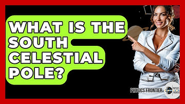 What Is The South Celestial Pole? - Physics Frontier
