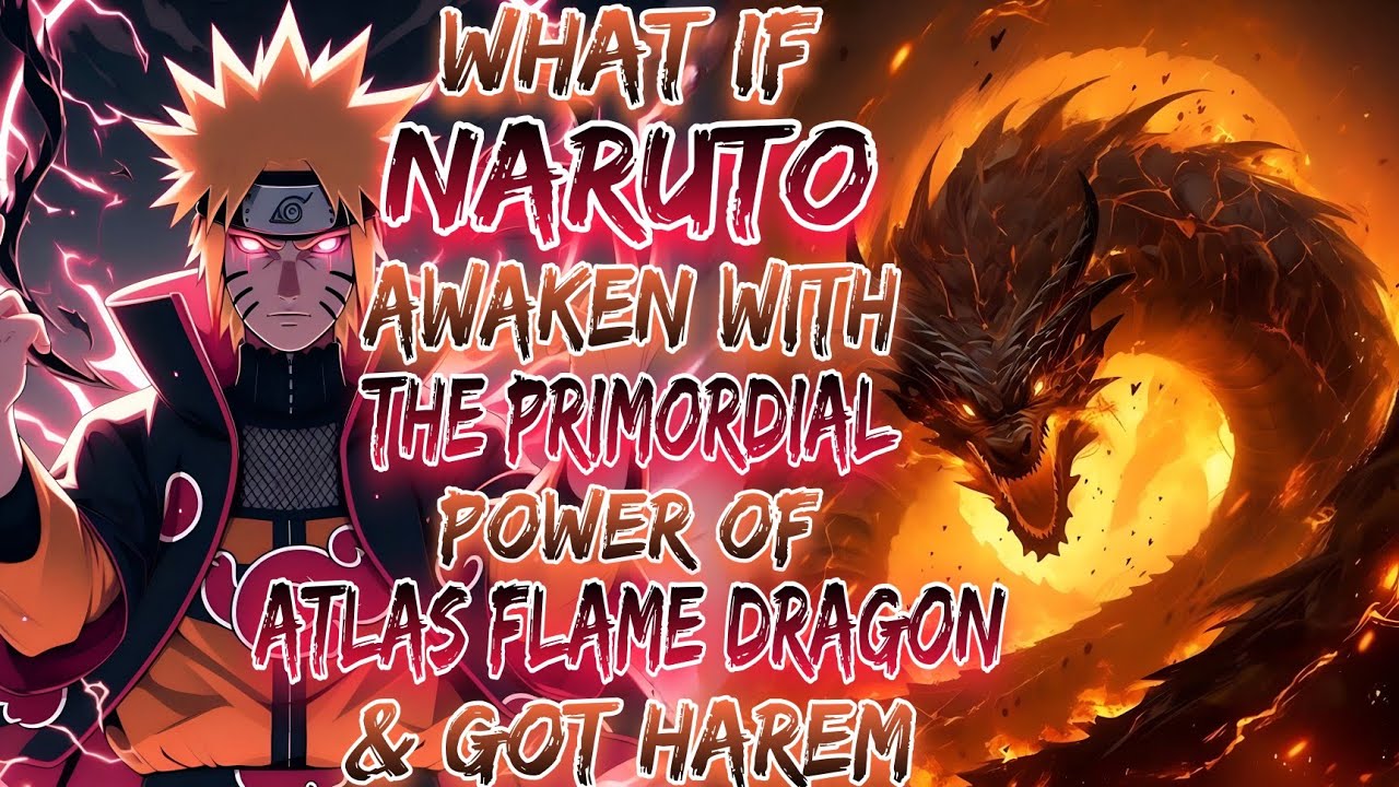 What If Naruto Awaken With The Primordial Power Of Atlas Flame Dragon & Got Harem ?