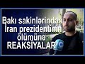 Bak sakinlri ran prezidentinin lmn bel reaksya verdi  grn nlr dandlar